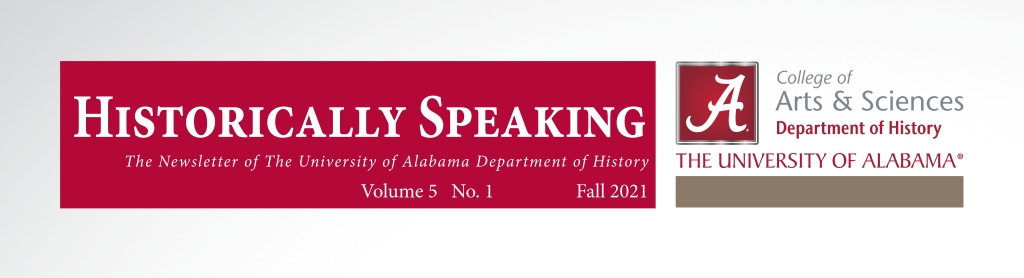 Header graphic for Fall newsletter. Contains the title and volume number: Historically Speaking, The Newsletter of the University of Alabama Department of History, Volume 5 No. 1 Fall 2021